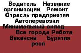 Водитель › Название организации ­ Ремонт  › Отрасль предприятия ­ Автоперевозки › Минимальный оклад ­ 25 000 - Все города Работа » Вакансии   . Бурятия респ.